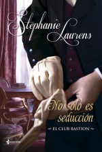 No sólo es seducción (El club Bastion, #6) - Stephanie Laurens, Raquel Duato García