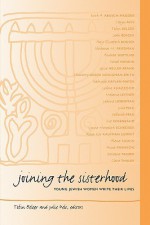 Joining the Sisterhood: Young Jewish Women Write Their Lives - Tobin Belzer, Julie Pelc, Eve Rosenbaum, Melanie Leitner, Leah Berger, Shoshana M. Friedman, Leanne Lieberman, Aleza Eve Kaufman Summit, Vered Hankin, Alana Suskin, Charlotte Green Honigman-Smith, Gabrielle Kaplan-Mayer, Clara Thaler, Anna Swanson, Loolwa Khazzoom, Debo