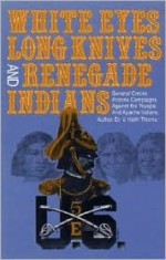 White Eyes, Long Knives and Renegade Indians: General Crook's Arizona Campaigns Against the Yavapai and Apache Indians - Brian Thorne