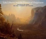 Life, Liberty & the Pursuit of Happiness: American Art from the Yale University Art Gallery - Helen A. Cooper, Helen A. Cooper, Jon Butler, Joanne B. Freeman, Howard R. Lamar, Jules David Prown