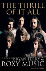 The Thrill of It All: The Story of Bryan Ferry & Roxy Music - David Buckley