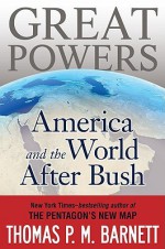 Great Powers: America and the World After Bush - Thomas P.M. Barnett