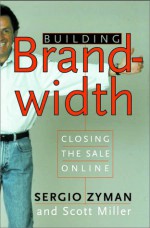 Building Brandwidth: Closing the Sale Online - Sergio Zyman, Scott Miller