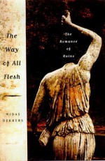 The Way of All Flesh: The Romance of Ruins - Midas Dekkers