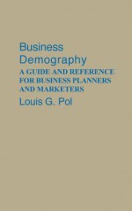 Business Demography: A Guide and Reference for Business Planners and Marketers - Louis G. Pol