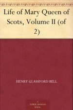 Life of Mary Queen of Scots, Volume II (of 2) - Henry Glassford Bell