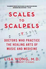 Scales to Scalpels: Doctors Who Practice the Healing Arts of Music and Medicine - Lisa Wong, Robert Viagas