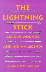 The Lightning Stick: Arrows, Wounds, And Indian Legends - H. Henrietta Stockel