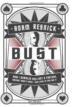 Bust: How I Gambled and Lost a Fortune, Brought Down a Bank--and Lived to Pay for It - Adam B. Resnick, Todd Gold