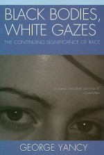 Black Bodies, White Gazes: The Continuing Significance of Race - George Yancy