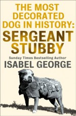 The Most Decorated Dog in History: Sergeant Stubby - Isabel George