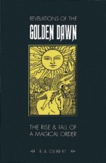 Revelations of the Golden Dawn - R.A. Gilbert