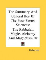 The Summary and General Key of the Four Secret Sciences: The Kabbalah, Magic, Alchemy and Magnetism or Occult Medicine - Pamphlet - Éliphas Lévi