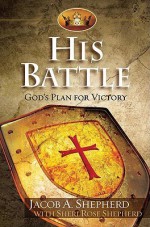 His Battle: God's Plan for Victory - Jacob A. Shepherd, Sheri Rose Shepherd