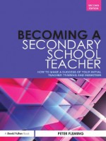 Becoming a Secondary School Teacher: How to Make a Success of your Initial Teacher Training and Induction - Peter Fleming