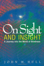 On Sight and Insight: A Journey into the World of Blindness - John C. Hull