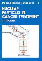 Nuclear Particles in Cancer Treatment - J.F. Fowler, John F. Fowler