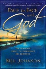 Face to Face with God: Transform Your Life with His Daily Presence - Bill Johnson