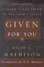 Given for You: Reclaiming Calvin's Doctrine of the Lord's Supper - Keith A. Mathison