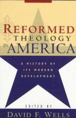 Reformed Theology in America: A History of Its Modern Development - David F. Wells