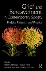 Grief and Bereavement in Contemporary Society: Bridging Research and Practice - Robert A. Neimeyer, Howard R. Winokuer, Darcy L. Harris, Gordon F. Thornton