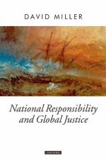 National Responsibility and Global Justice (Oxford Political Theory) - David Miller