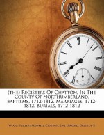 (The) Registers of Chatton, in the County of Northumberland. Baptisms, 1712-1812. Marriages, 1712-1812. Burials, 1712-1812 - Chatton Eng. (Parish), Eng., Chatton, Eng (Parish) Chatton, Eng, A.R. Green