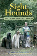 Sight Hounds: Their History, Management and Care - Juliette Cunliffe