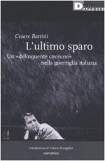 ultimo sparo: un "delinquente comune" nella guerriglia italiana - Cesare Battisti