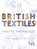 British Textiles: 1700 to the Present - Linda Parry, Natalie Rothstein, Wendy Heffoed, Ngozi Ikoku, Valeries Mendes, Wendy Hefford, Valerie Mendes, Parry Linda