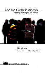 God and Caesar in America: An Essay on Religion and Politics - Gary Hart