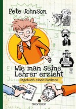 Wie man seine Lehrer erzieht: Tagebuch eines Zockers (German Edition) - Pete Johnson, Christine Spindler, von Knorre, Alexander