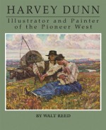 Harvey Dunn : illustrator and painter of the pioneer West - Walt Reed, Roger Reed, Lynn Verschoor