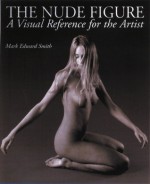 The Nude Figure: A Visual Reference for the Artist - Mark E. Smith, Candace Raney, Alisa Palazzo, Nancy Johnson