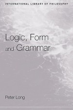 Logic, Form and Grammar - Peter Long