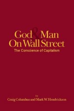 God & Man On Wall Street, The Conscience of Capitalism - Craig Columbus, Mark Hendrickson