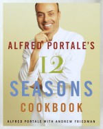 Alfred Portale's Twelve Seasons Cookbook: A Month-by-Month Guide to the Best There is to Eat - Alfred Portale, Andrew Friedman