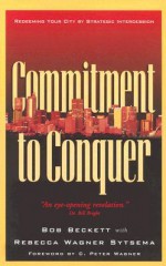 Commitment to Conquer: Redeeming Your City by Strategic Intercession - Bob Beckett, Rebecca Wagner Sytsema