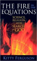 The Fire in the Equations: Science Religion & Search For God - Kitty Ferguson