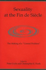 Sexuality at the Fin de Siecle: The Makings of a "Central Problem" - Peter Cryle, Christopher E. Forth