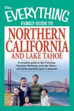 The Everything Family Guide to Northern California and Lake Tahoe: A Complete Guide to San Francisco, Yosemite, Monterey, and Lake Tahoe - And All the Beautiful Spots in Between - Kim Kavin