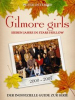 Gilmore Girls - Sieben Jahre in Stars Hollow: Der inoffizielle Guide zur Serie (German Edition) - Peter Osteried