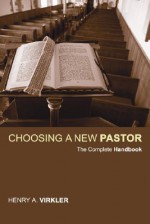 Choosing a New Pastor: The Complete Handbook - Henry A. Virkler