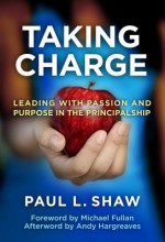 Taking Charge: Leading with Passion and Purpose in the Principalship - Paul L. Shaw, Andy Hargreaves, Michael G. Fullan