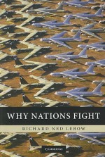 Why Nations Fight: Past and Future Motives for War - Richard Ned Lebow