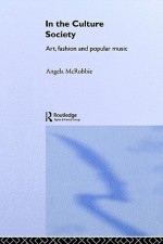 In the Culture Society: Art, Fashion and Popular Music - Angela McRobbie