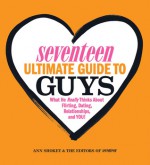 Seventeen Ultimate Guide to Guys: What He Thinks about Flirting, Dating, Relationships, and You! - Ann Shoket