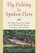 Fly Fishing Is Spoken Here: The Most Prominent Anglers in the World Talk Tactics, Strategies, and Attitudes - Stephen Sloan, James Prosek