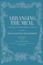 Arranging the Meal: A History of Table Service in France (California Studies in Food and Culture, 19) - Jean-Louis Flandrin