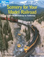 Scenery for Your Model Railroad: From Backdrop to Tabletop (Model Railroader) - Mike Danneman